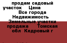 продам садовый участок  › Цена ­ 199 000 - Все города Недвижимость » Земельные участки продажа   . Томская обл.,Кедровый г.